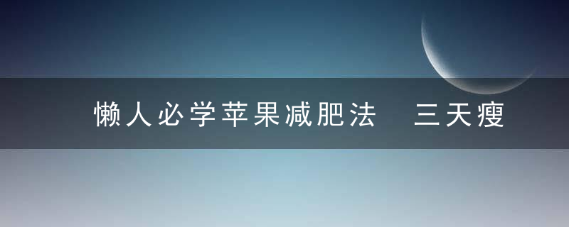 懒人必学苹果减肥法 三天瘦8斤不是梦